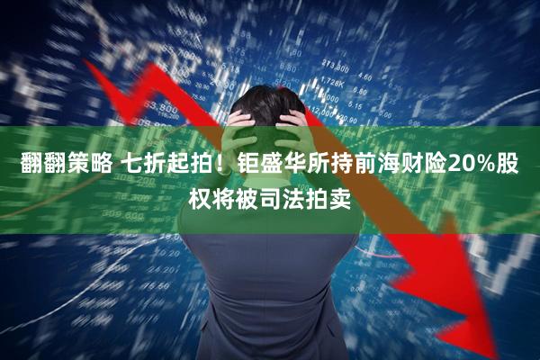 翻翻策略 七折起拍！钜盛华所持前海财险20%股权将被司法拍卖