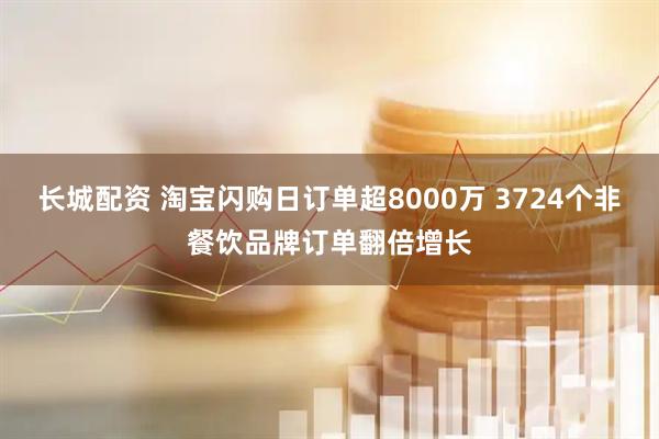 长城配资 淘宝闪购日订单超8000万 3724个非餐饮品牌订单翻倍增长