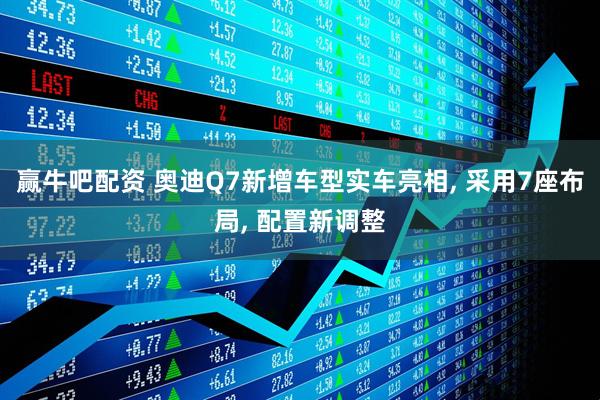 赢牛吧配资 奥迪Q7新增车型实车亮相, 采用7座布局, 配置新调整