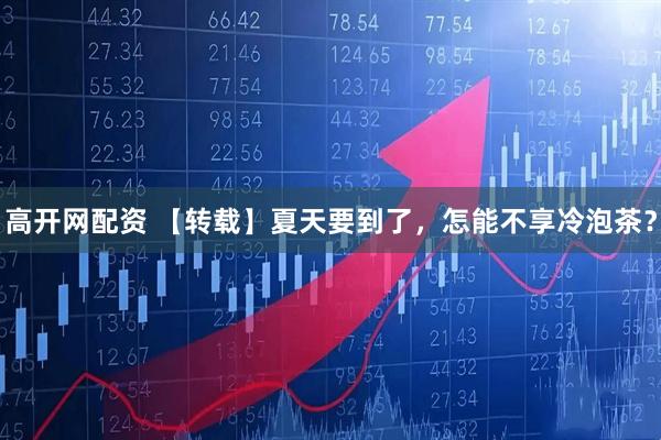 高开网配资 【转载】夏天要到了，怎能不享冷泡茶？