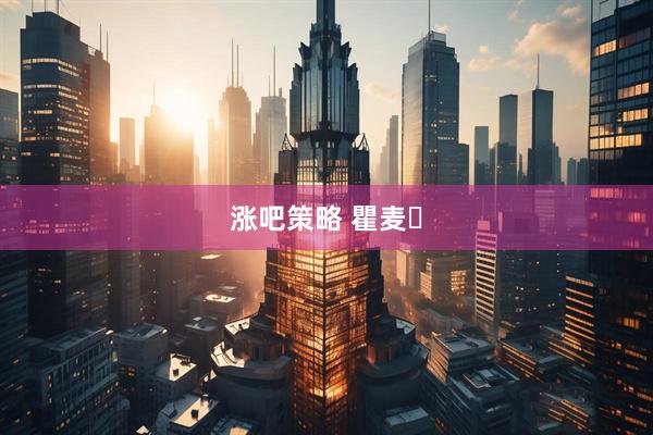 涨吧策略 瞿麦‌