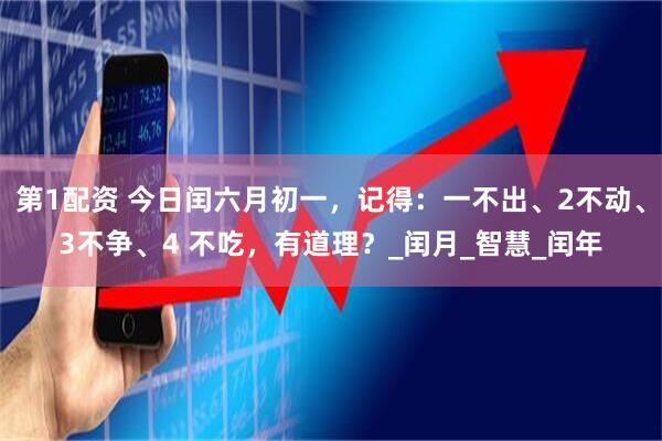 第1配资 今日闰六月初一，记得：一不出、2不动、3不争、4 不吃，有道理？_闰月_智慧_闰年