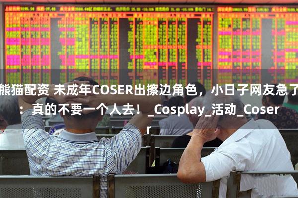 熊猫配资 未成年COSER出擦边角色，小日子网友急了：真的不要一个人去！_Cosplay_活动_Coser