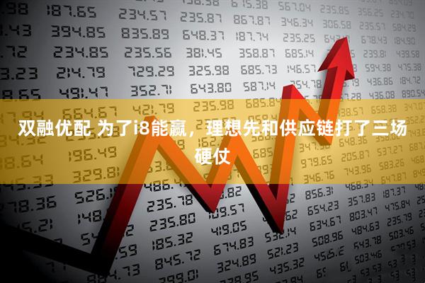 双融优配 为了i8能赢，理想先和供应链打了三场硬仗