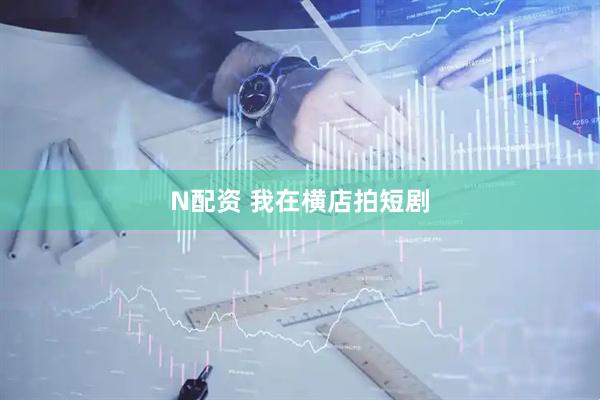 N配资 我在横店拍短剧