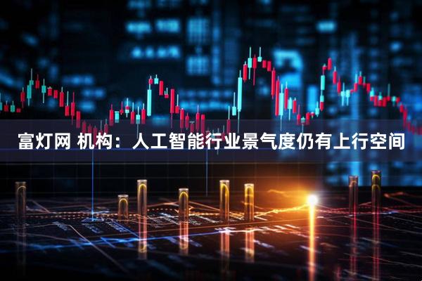 富灯网 机构：人工智能行业景气度仍有上行空间