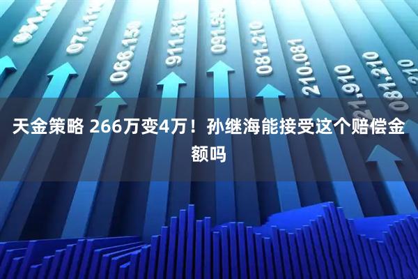 天金策略 266万变4万！孙继海能接受这个赔偿金额吗