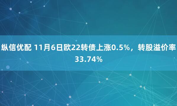 纵信优配 11月6日欧22转债上涨0.5%,转股溢价率33.74%