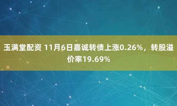 玉满堂配资 11月6日嘉诚转债上涨0.26%，转股溢价率19.69%