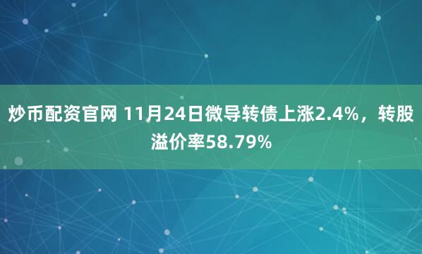 炒币配资官网 11月24日微导转债上涨2.4%，转股溢价率58.79%