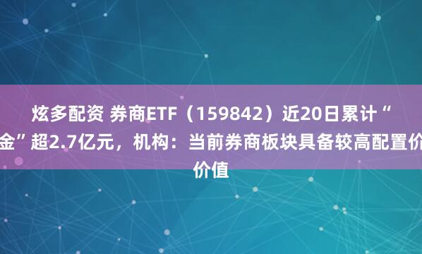 炫多配资 券商ETF（159842）近20日累计“吸金”超2.7亿元，机构：当前券商板块具备较高配置价值