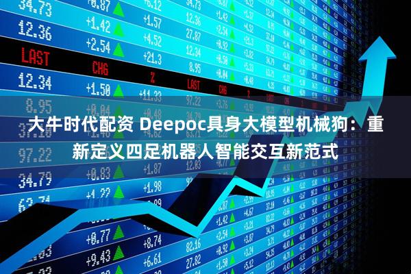大牛时代配资 Deepoc具身大模型机械狗：重新定义四足机器人智能交互新范式