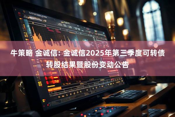 牛策略 金诚信: 金诚信2025年第三季度可转债转股结果暨股份变动公告