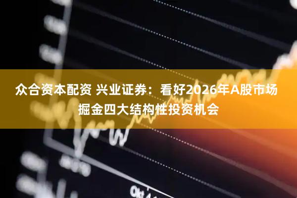 众合资本配资 兴业证券：看好2026年A股市场 掘金四大结构性投资机会